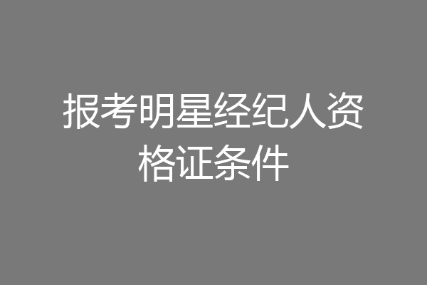 报考明星经纪人资格证条件