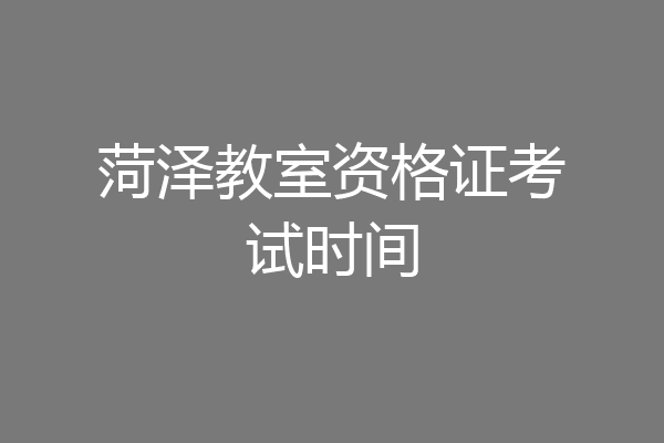 菏泽教室资格证考试时间
