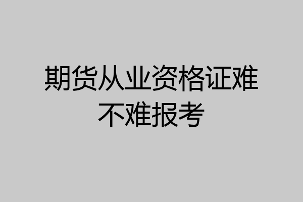 期货从业资格证难不难报考