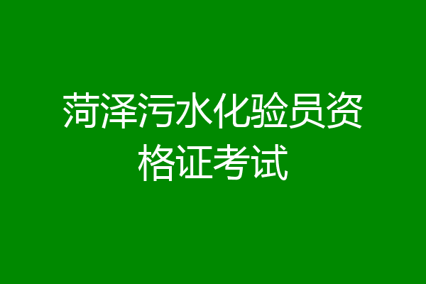 菏泽污水化验员资格证考试