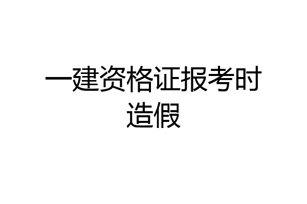一建资格证报考时造假