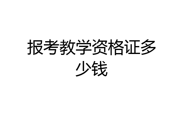 报考教学资格证多少钱