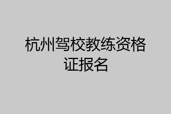 杭州驾校教练资格证报名