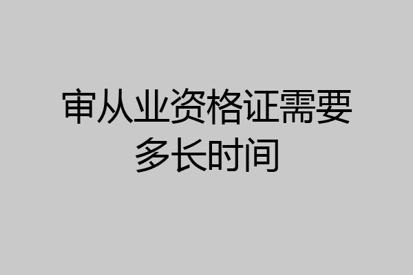 审从业资格证需要多长时间