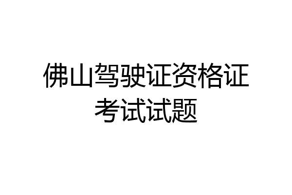 佛山驾驶证资格证考试试题