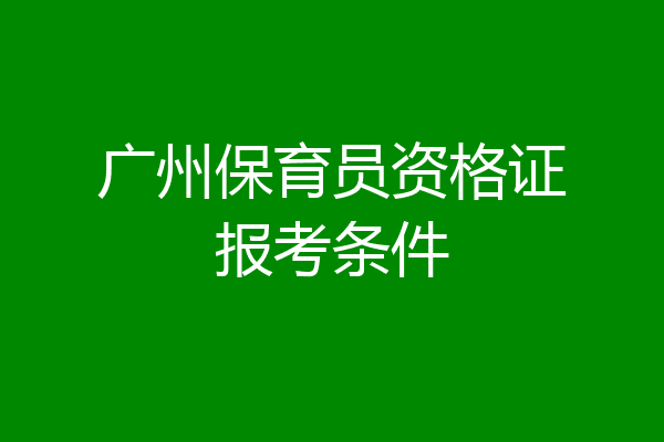 广州保育员资格证报考条件