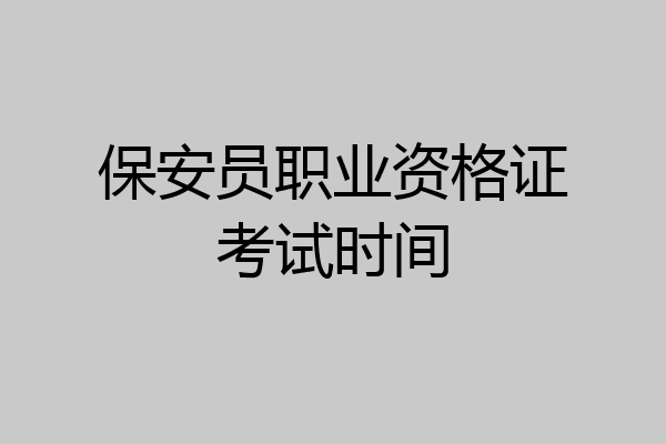 保安员职业资格证考试时间