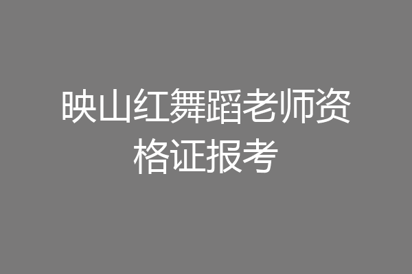 映山红舞蹈老师资格证报考
