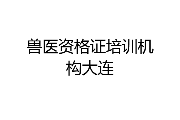 兽医资格证培训机构大连
