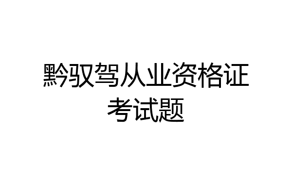黔驭驾从业资格证考试题