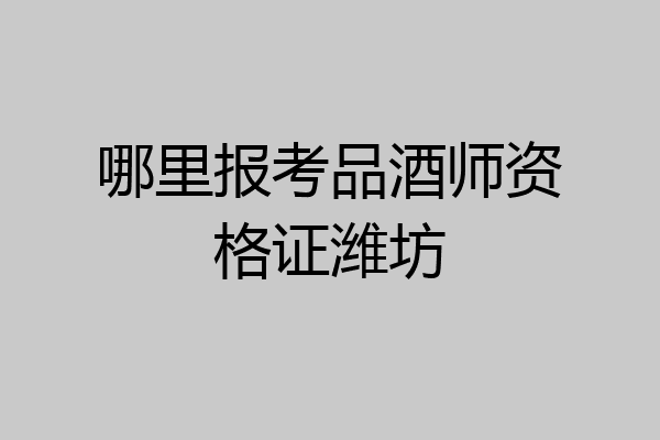 哪里报考品酒师资格证潍坊