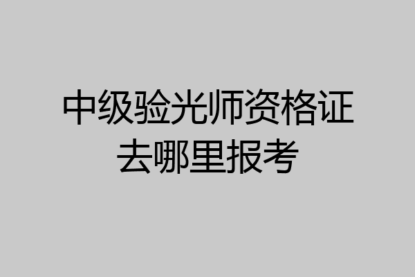 中级验光师资格证去哪里报考