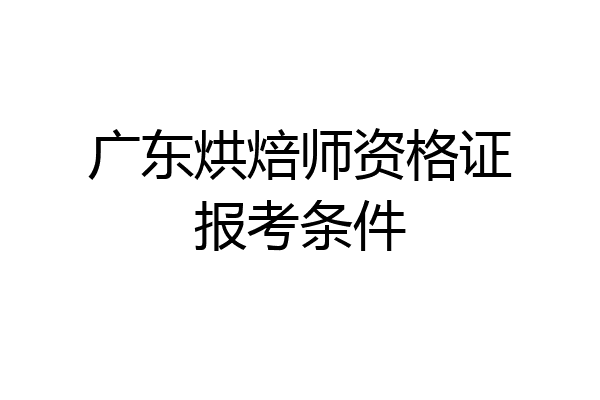 广东烘焙师资格证报考条件