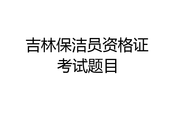 吉林保洁员资格证考试题目