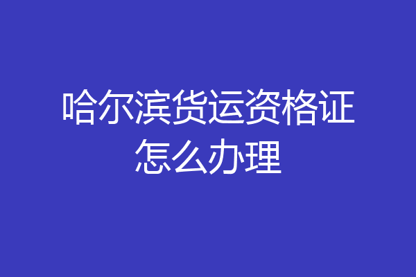 哈尔滨货运资格证怎么办理