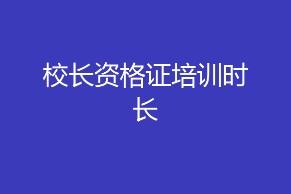 校长资格证培训时长