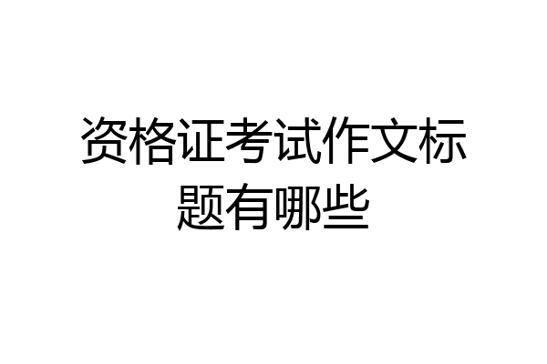 资格证考试作文标题有哪些