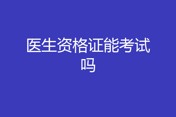 医生资格证能考试吗