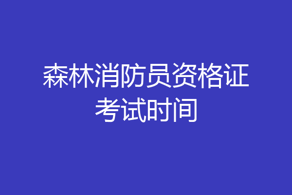 森林消防员资格证考试时间