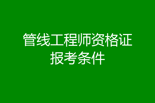 管线工程师资格证报考条件