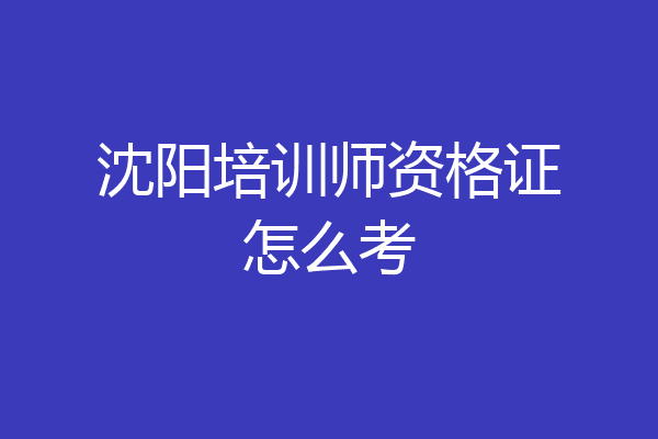 沈阳培训师资格证怎么考