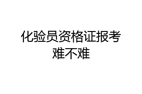 化验员资格证报考难不难