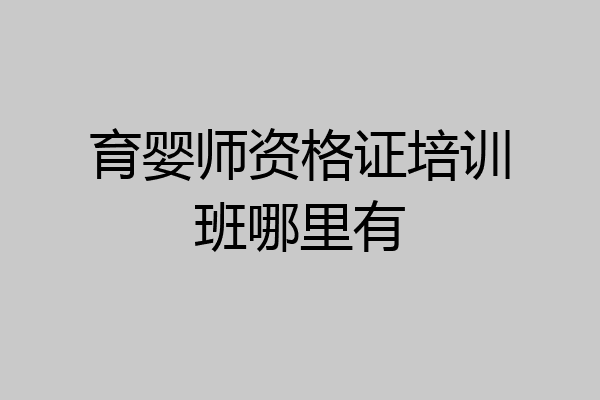 育婴师资格证培训班哪里有