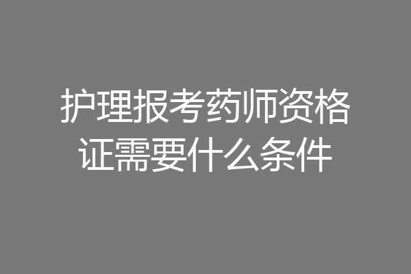护理报考药师资格证需要什么条件