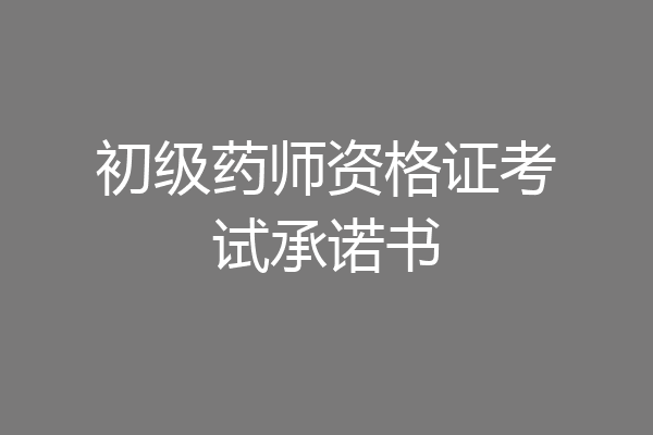 初级药师资格证考试承诺书