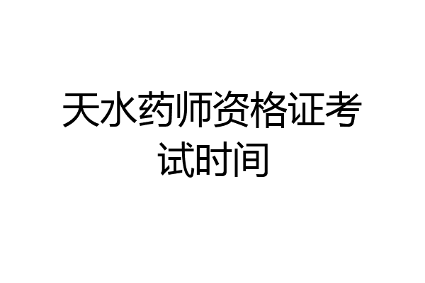 天水药师资格证考试时间