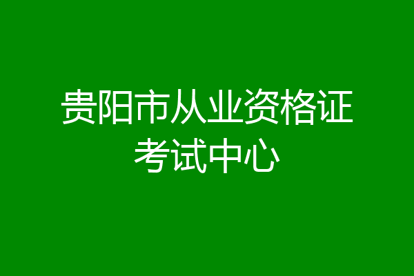 贵阳市从业资格证考试中心
