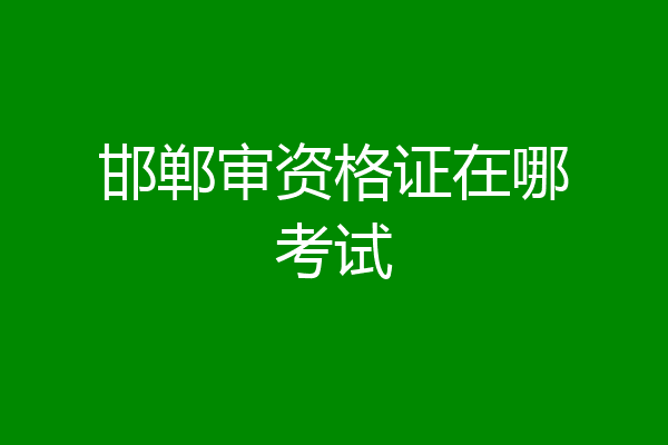邯郸审资格证在哪考试