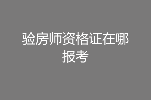 验房师资格证在哪报考