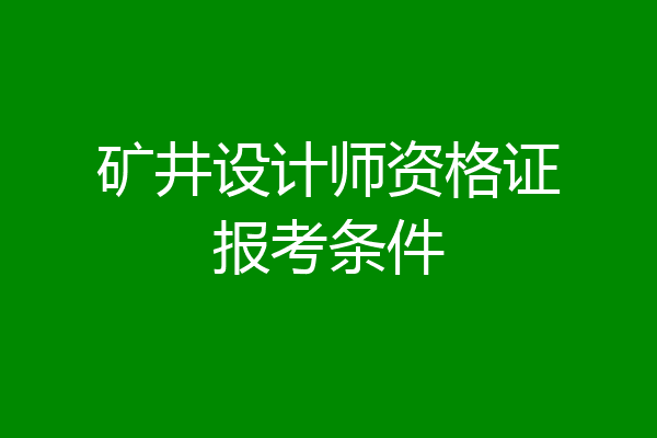 矿井设计师资格证报考条件