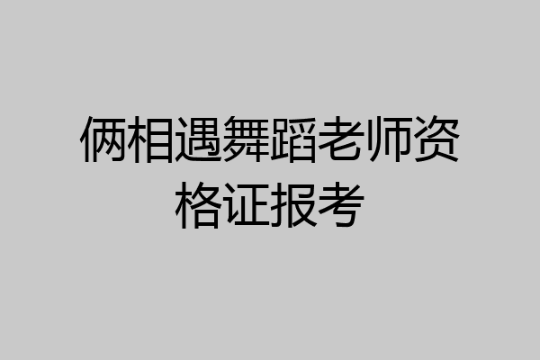 俩相遇舞蹈老师资格证报考