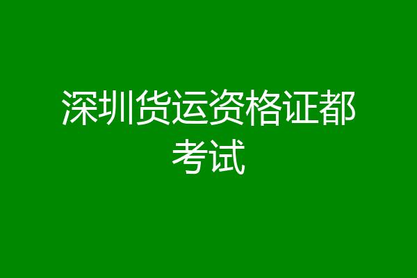 深圳货运资格证都考试