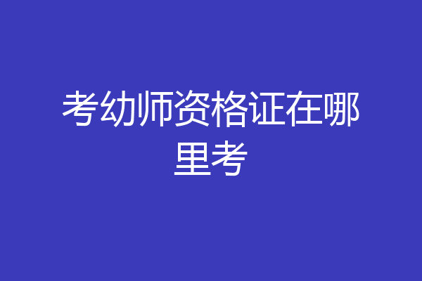 考幼师资格证在哪里考