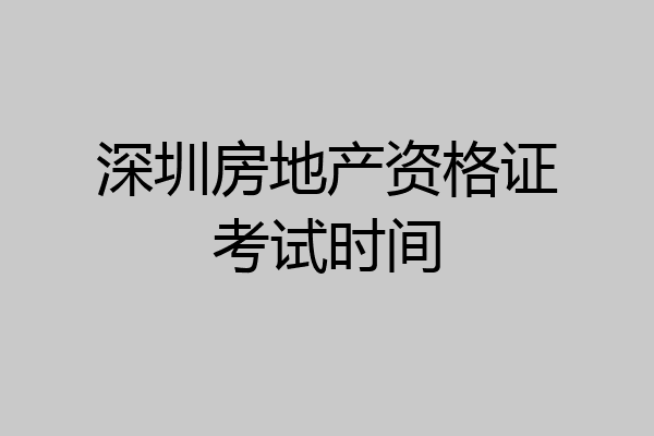 深圳房地产资格证考试时间