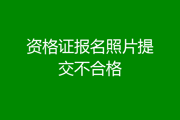 资格证报名照片提交不合格