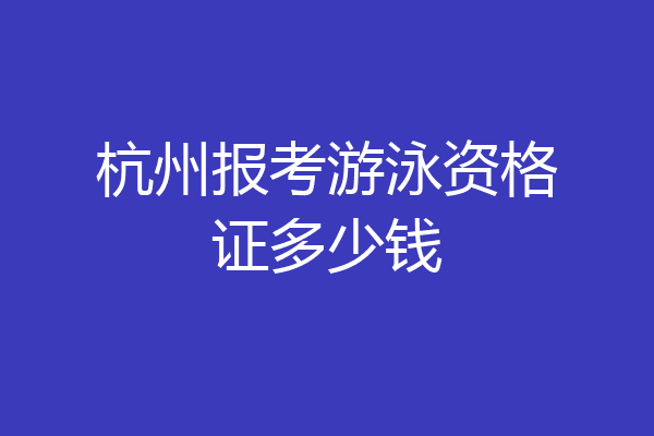 杭州报考游泳资格证多少钱