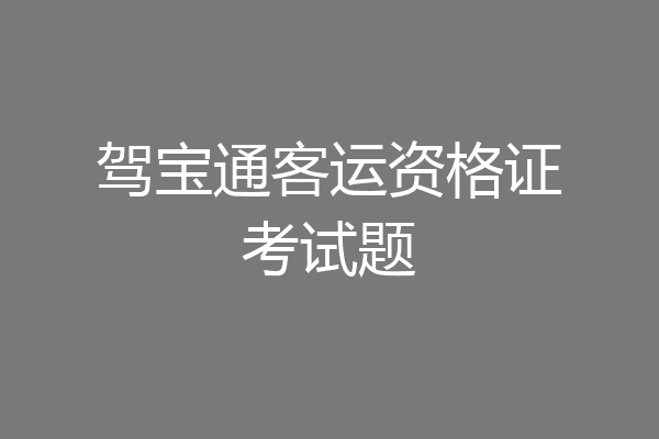 驾宝通客运资格证考试题