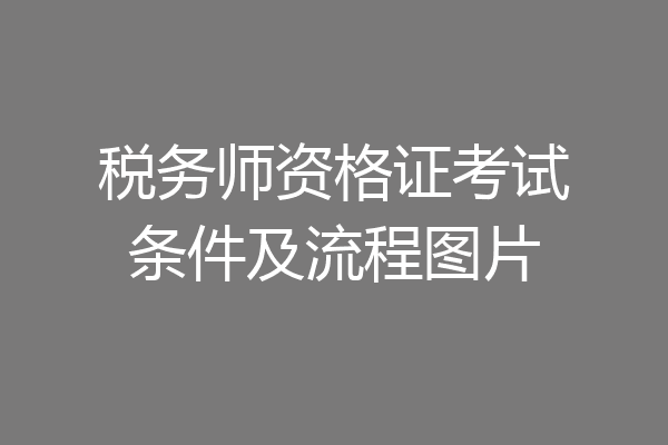 税务师资格证考试条件及流程图片