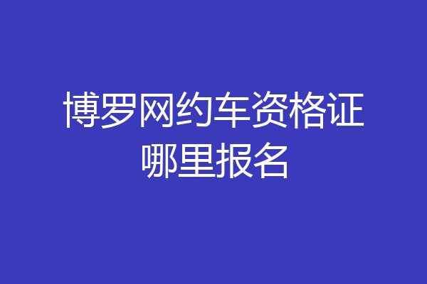 博罗网约车资格证哪里报名