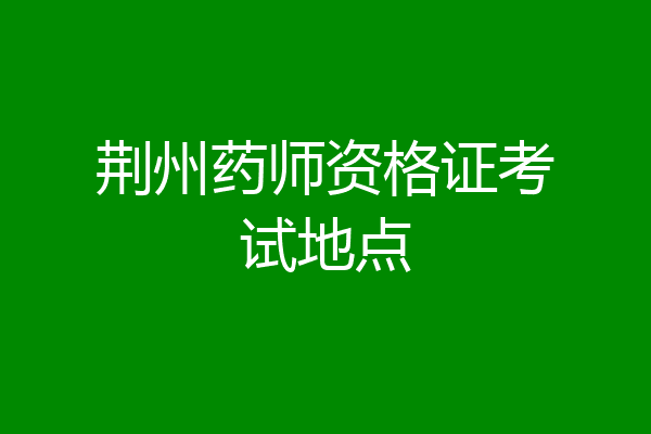 荆州药师资格证考试地点