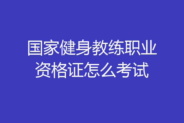 国家健身教练职业资格证怎么考试