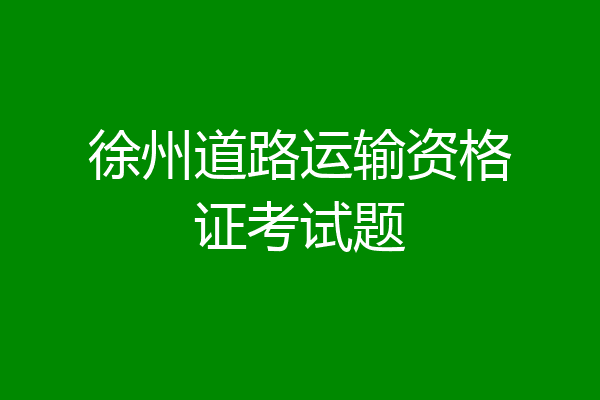 徐州道路运输资格证考试题