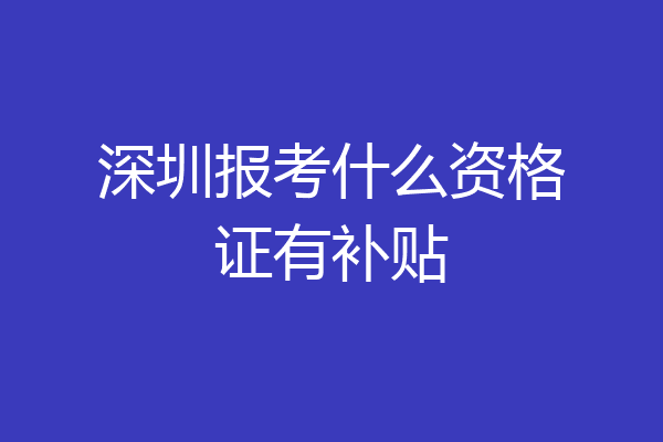 深圳报考什么资格证有补贴