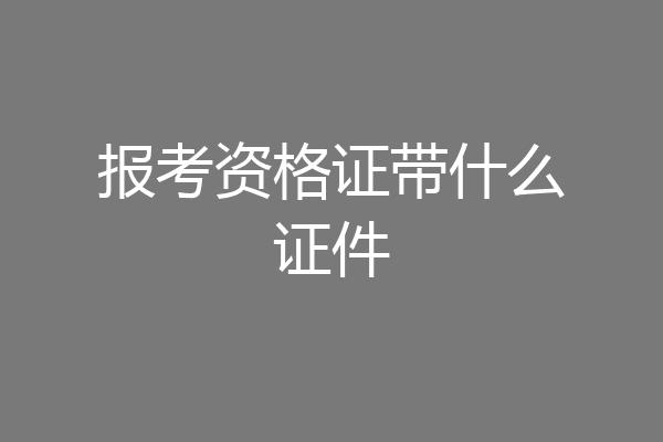 报考资格证带什么证件