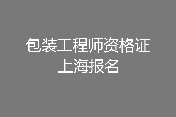 包装工程师资格证上海报名