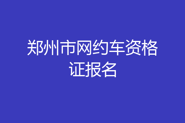 郑州市网约车资格证报名
